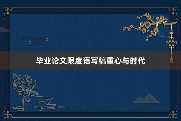 毕业论文限度语写稿重心与时代
