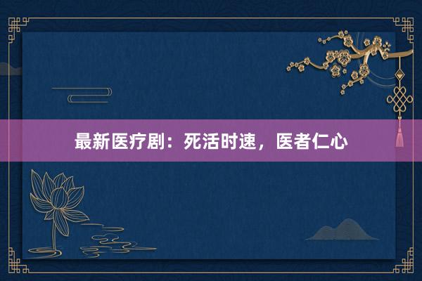 最新医疗剧：死活时速，医者仁心